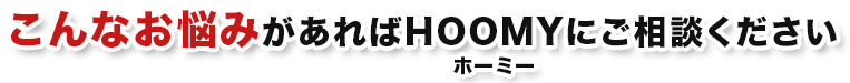 こんなお悩みがあればHOOMYにご相談ください